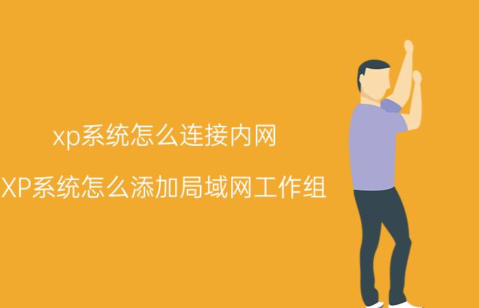 xp系统怎么连接内网 XP系统怎么添加局域网工作组？